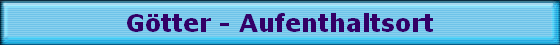 G�tter - Aufenthaltsort